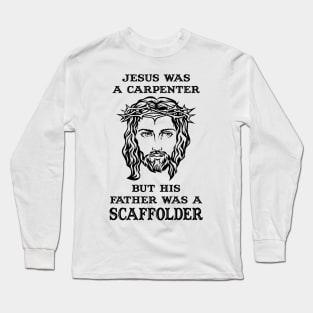Jesus Was A Carpenter,Father Was A Scaffolder Long Sleeve T-Shirt